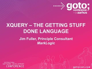 Xquery – The Getting Stuff Done Language Jim Fuller, Principle Consultant MarkLogic 