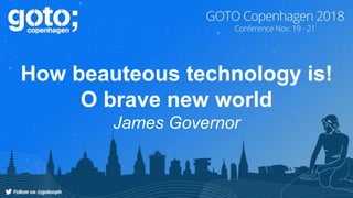 How beauteous technology is!
O brave new world
James Governor
 