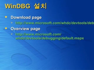 WinDBGWinDBG 설치설치
 Download pageDownload page
 http://www.microsoft.com/whdc/devtools/debhttp://www.microsoft.com/whdc/devtools/deb
 Overview pageOverview page
 http://www.microsoft.com/http://www.microsoft.com/
whdc/devtools/debugging/default.mspxwhdc/devtools/debugging/default.mspx
 