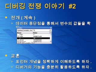 디버깅 전쟁 이야기디버깅 전쟁 이야기 #2#2
 전개전개 (( 계속계속 ))
 데이터 중단점을 통해서 변수의 값들을 확데이터 중단점을 통해서 변수의 값들을 확
인인
 교훈교훈
 포인터 개념을 정확하게 이해하도록 하자포인터 개념을 정확하게 이해하도록 하자 ..
 디버거의 기능을 충분히 활용하도록 하자디버거의 기능을 충분히 활용하도록 하자 ..
 