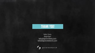 THANK YOU!
Kelly Goto
@go2girl
kelly@gotomedia.com
kelly@gotoresearch.com
 