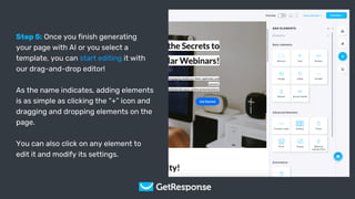 Get Your Copy
Step 5: Once you finish generating
your page with AI or you select a
template, you can start editing it with
our drag-and-drop editor!
As the name indicates, adding elements
is as simple as clicking the “+” icon and
dragging and dropping elements on the
page.
You can also click on any element to
edit it and modify its settings.
 