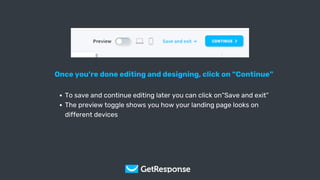 Get Your Copy
Once you’re done editing and designing, click on “Continue”
To save and continue editing later you can click on”Save and exit”
The preview toggle shows you how your landing page looks on
different devices
 