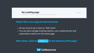 Get Your Copy
Step7: Give your page an internal name
All you have to do is click on “Edit name”
You can also manage tracking options, your cookie banner and
subscription options on the same page.
When done, click on “Continue at the bottom of the page”
 
