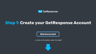 Get Your Copy
Step 1: Create your GetResponse Account
Click here to start
or click on the button under the slides*
 