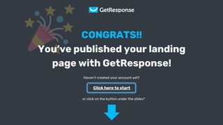 Get Your Copy
CONGRATS!!
You’ve published your landing
page with GetResponse!
Click here to start
or click on the button under the slides*
Haven’t created your account yet?
 
