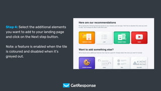 Get Your Copy
Step 4: Select the additional elements
you want to add to your landing page
and click on the Next step button.
Note: a feature is enabled when the tile
is coloured and disabled when it’s
greyed out.
 
