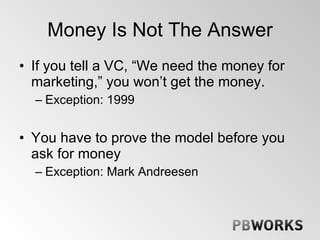 Money Is Not The Answer <ul><li>If you tell a VC, “We need the money for marketing,” you won’t get the money. </li></ul><u...