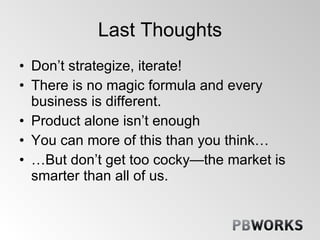 Last Thoughts <ul><li>Don’t strategize, iterate! </li></ul><ul><li>There is no magic formula and every business is differe...