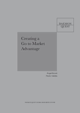Creating a
Go to Market
Advantage




                          Ángel Bonet
                         Pedro Valdés




 DAEMON QUEST GLOBAL RESEARCH CENTER
 