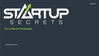 Proprietary and Confidential
Go to Market Strategies
startupsecrets.com
 