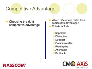  Which differences make for a
competitive advantage?
 Criteria include
Important
Distinctive
Superior
Communicable
Preemptive
Affordable
Profitable
 Choosing the right
competitive advantage
Competitive Advantage
 