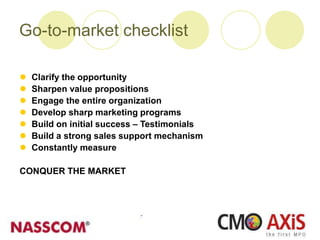 Go-to-market checklist
 Clarify the opportunity
 Sharpen value propositions
 Engage the entire organization
 Develop sharp marketing programs
 Build on initial success – Testimonials
 Build a strong sales support mechanism
 Constantly measure
CONQUER THE MARKET
 