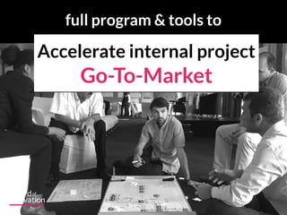 Accelerate internal project  
Go-To-Market
full program & tools to
 