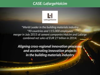 CASE STUDY - LAFARGEHOLCIM
Aligning cross-regional innovation processes
and accelerating innovation projects
in the buildi...