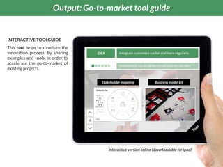 CASE STUDY - LAFARGEHOLCIMOutput: Go-to-market tool guide
INTERACTIVE TOOLGUIDE
This tool helps to structure the
innovatio...