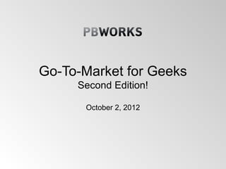 Go-To-Market for Geeks
     Second Edition!

      October 2, 2012
 