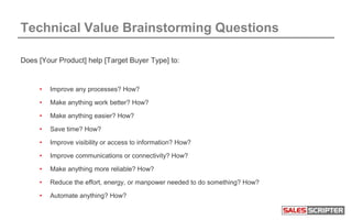 Business Value Brainstorming Questions
Does [Your Product] help [Target Buyer Type] to:
• Decrease costs? How?
• Increase ...