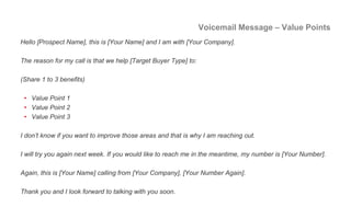 Voicemail Message – Pain Points
Hello [Prospect Name], this is [Your Name] and I am with [Your Company].
The reason for my...