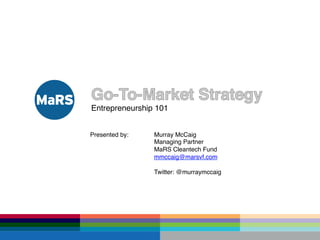 Entrepreneurship 101
Presented by: Murray McCaig
Managing Partner
MaRS Cleantech Fund
mmccaig@marsvf.com
Twitter: @murraymccaig
 