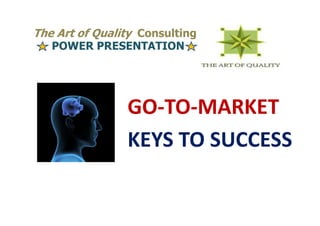 The Art of Quality Consulting
   POWER PRESENTATION




                GO-TO-MARKET
                KEYS TO SUCCESS
 