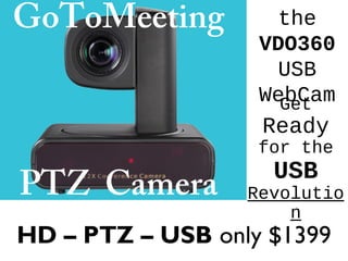 the
VDO360
USB
WebCam
HD – PTZ – USB only $1399
Get
Ready
for the
USB
Revolutio
n
GoToMeeting
PTZ Camera
 