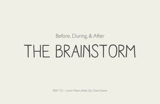 Before, During, & After

The Brainstorm
SERV 722 - Lauren Peters, Binjie Qiu, Diane Seaver

 