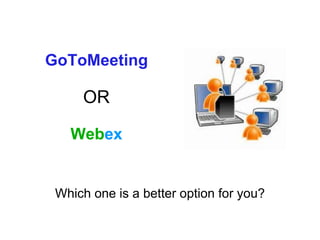 GoToMeeting

     OR

   Webex


 Which one is a better option for you?
 