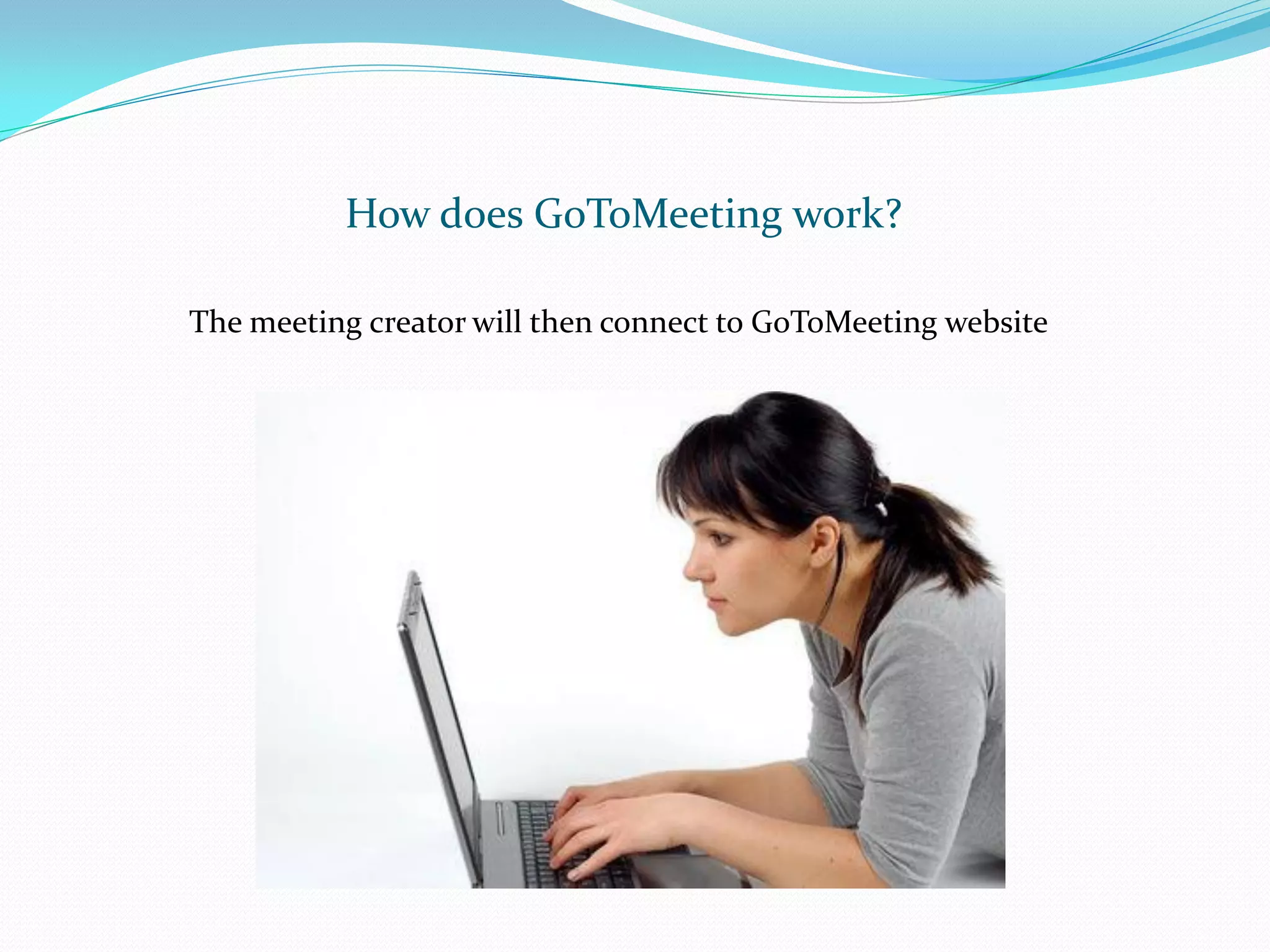 How does GoToMeeting work?

The meeting creator will then connect to GoToMeeting website
 
