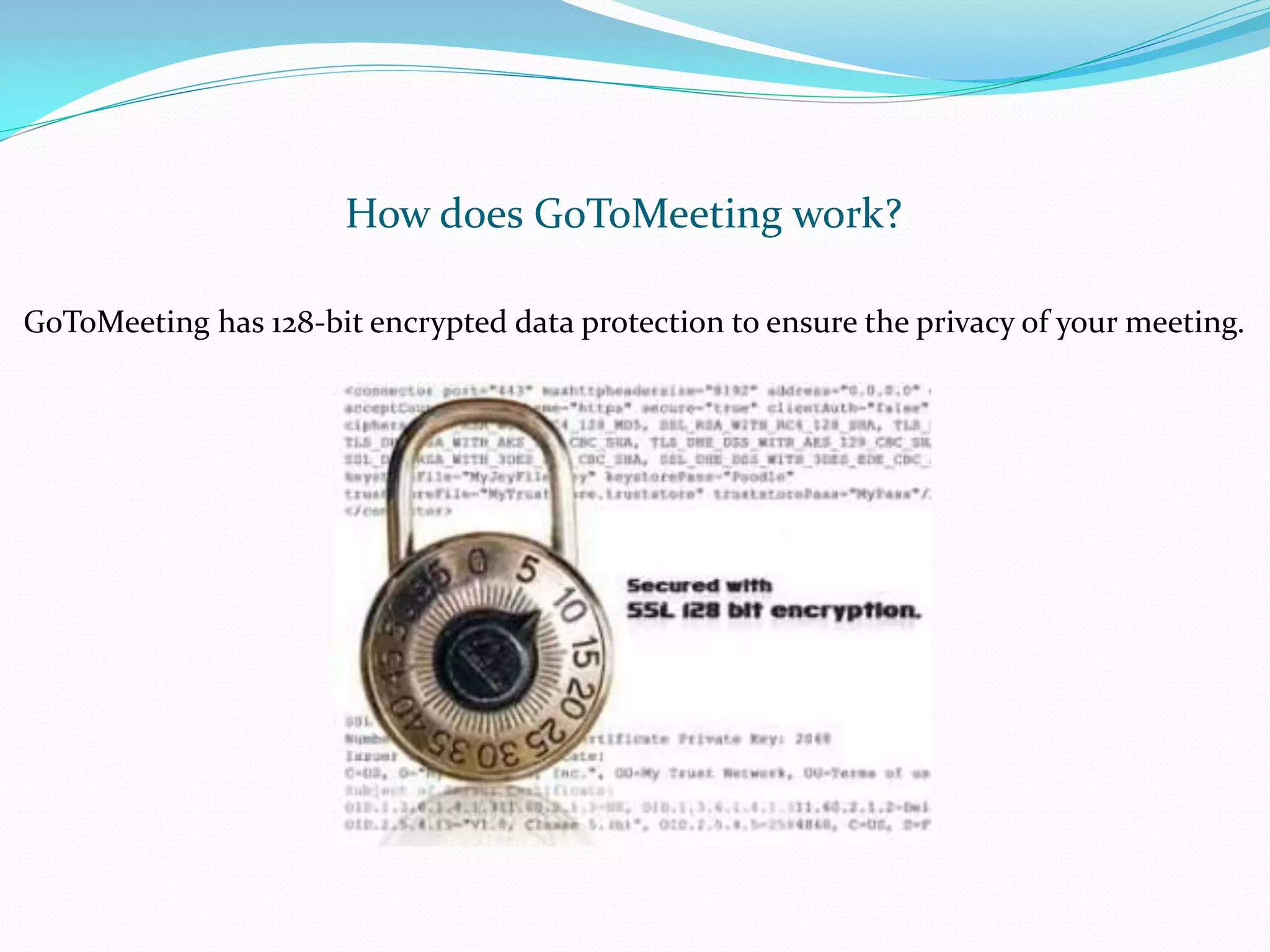 How does GoToMeeting work?

GoToMeeting has 128-bit encrypted data protection to ensure the privacy of your meeting.
 