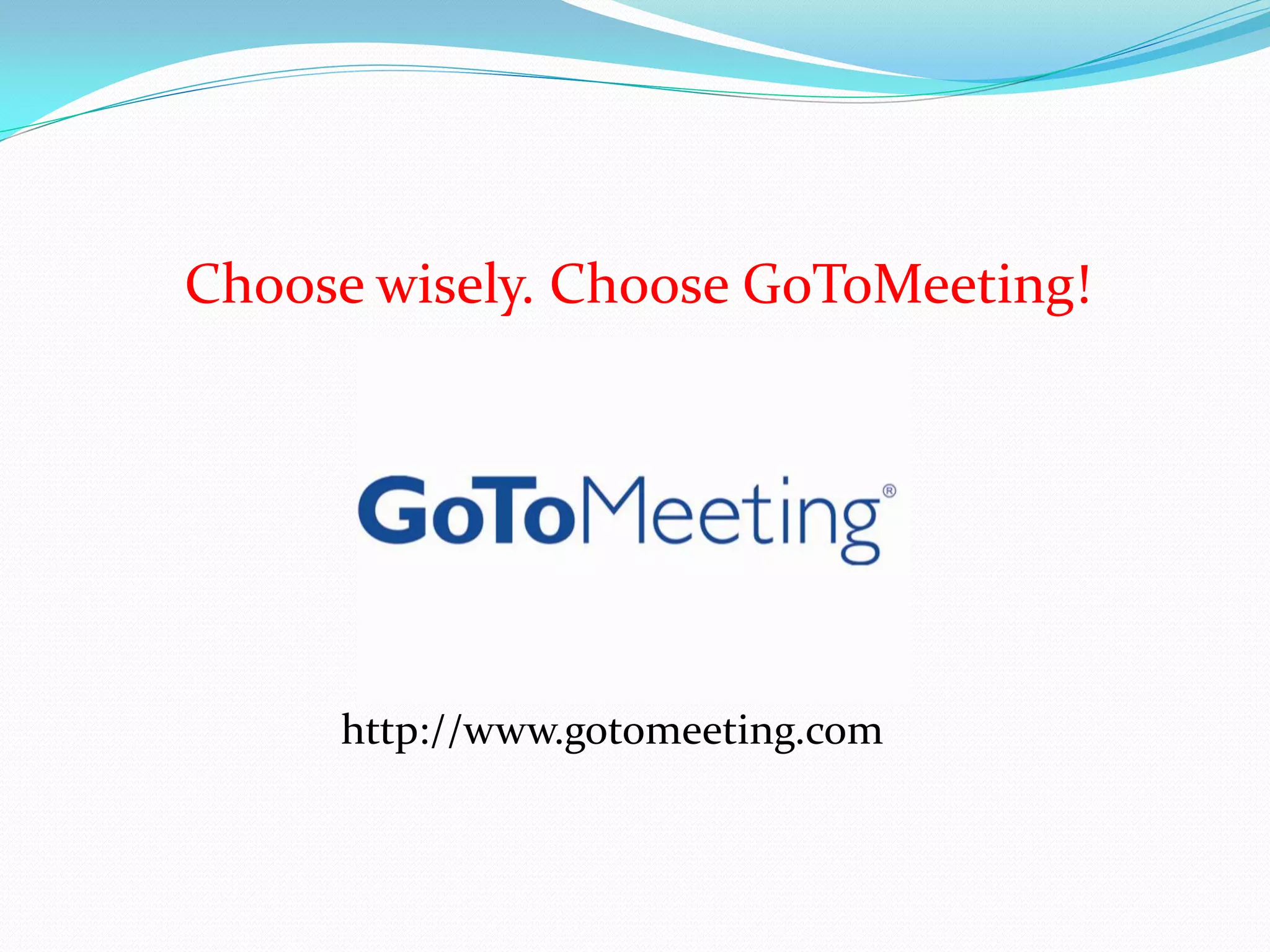 Choose wisely. Choose GoToMeeting!




     http://www.gotomeeting.com
 