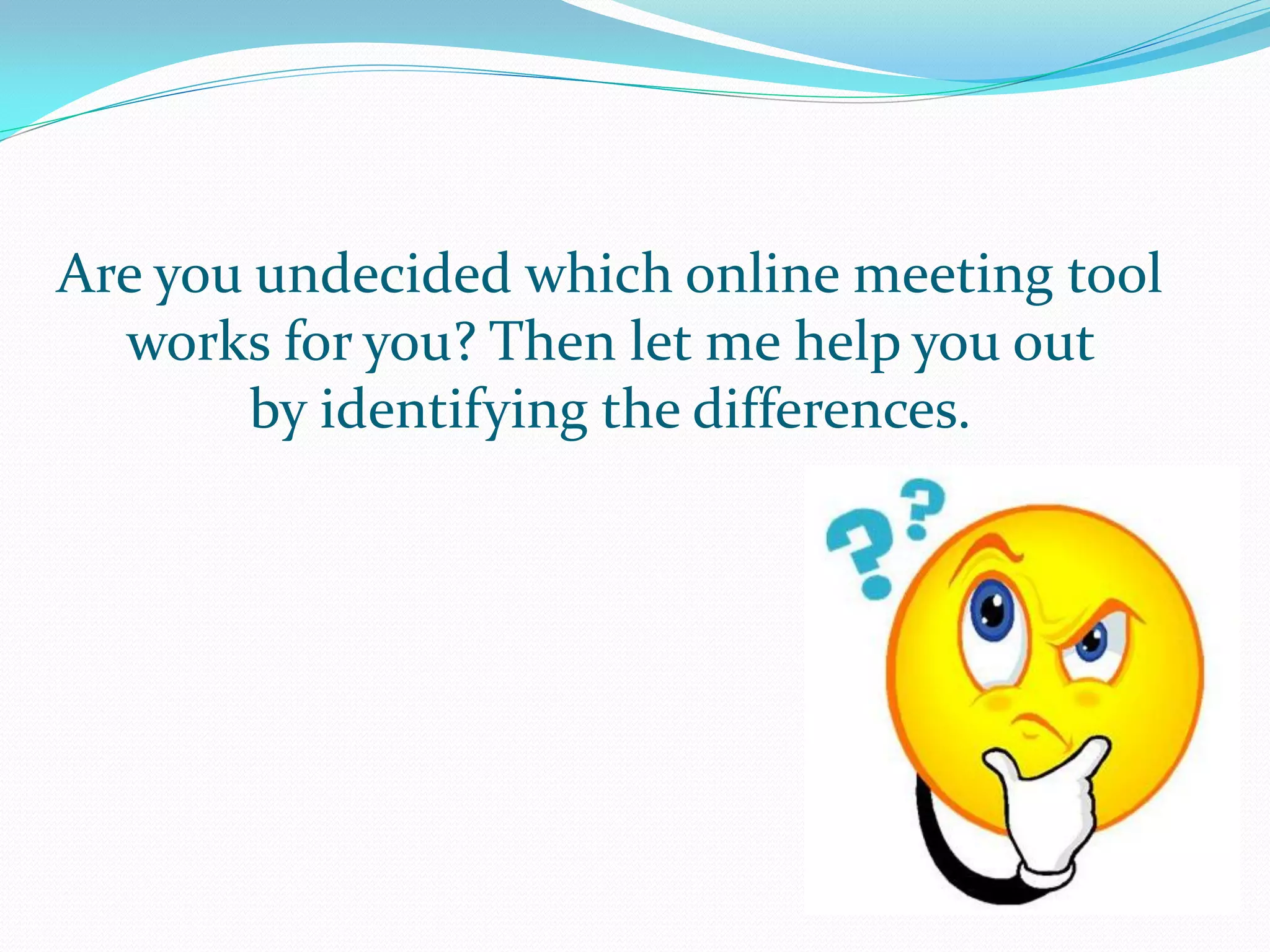 Are you undecided which online meeting tool
  works for you? Then let me help you out
        by identifying the differences.
 