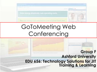GoToMeeting Web
  Conferencing

                             Group F
                   Ashford University
 EDU 656: Technology Solutions for JIT
                 Training & Learning
 