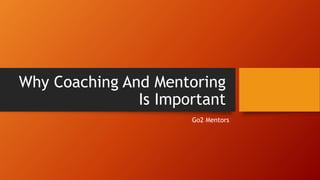 Why Coaching And Mentoring
Is Important
Go2 Mentors
 