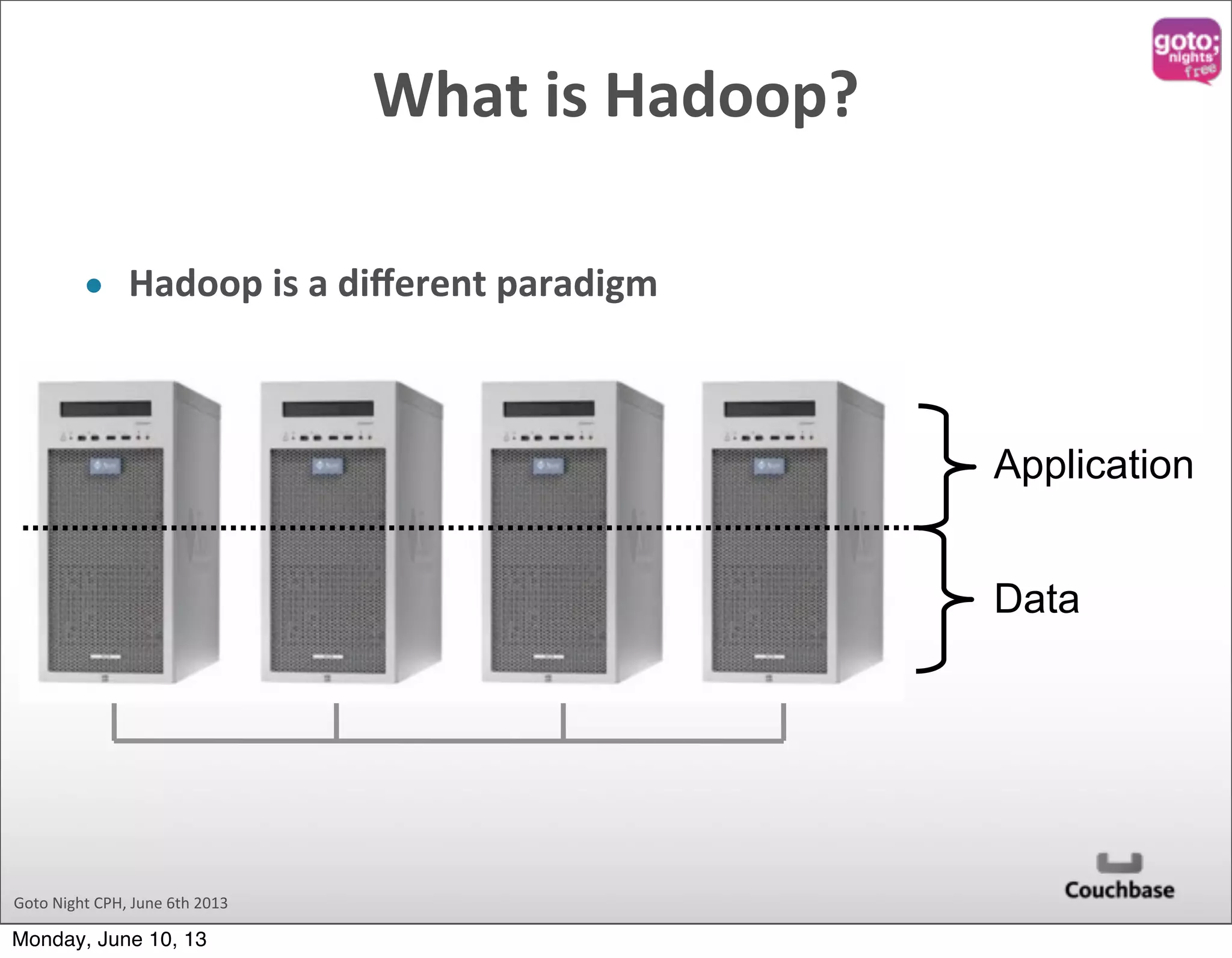 Goto  Night  CPH,  June  6th  2013 What  is  Hadoop? • Hadoop  is  a  diﬀerent  paradigm Application Data Monday, June 10, 13 