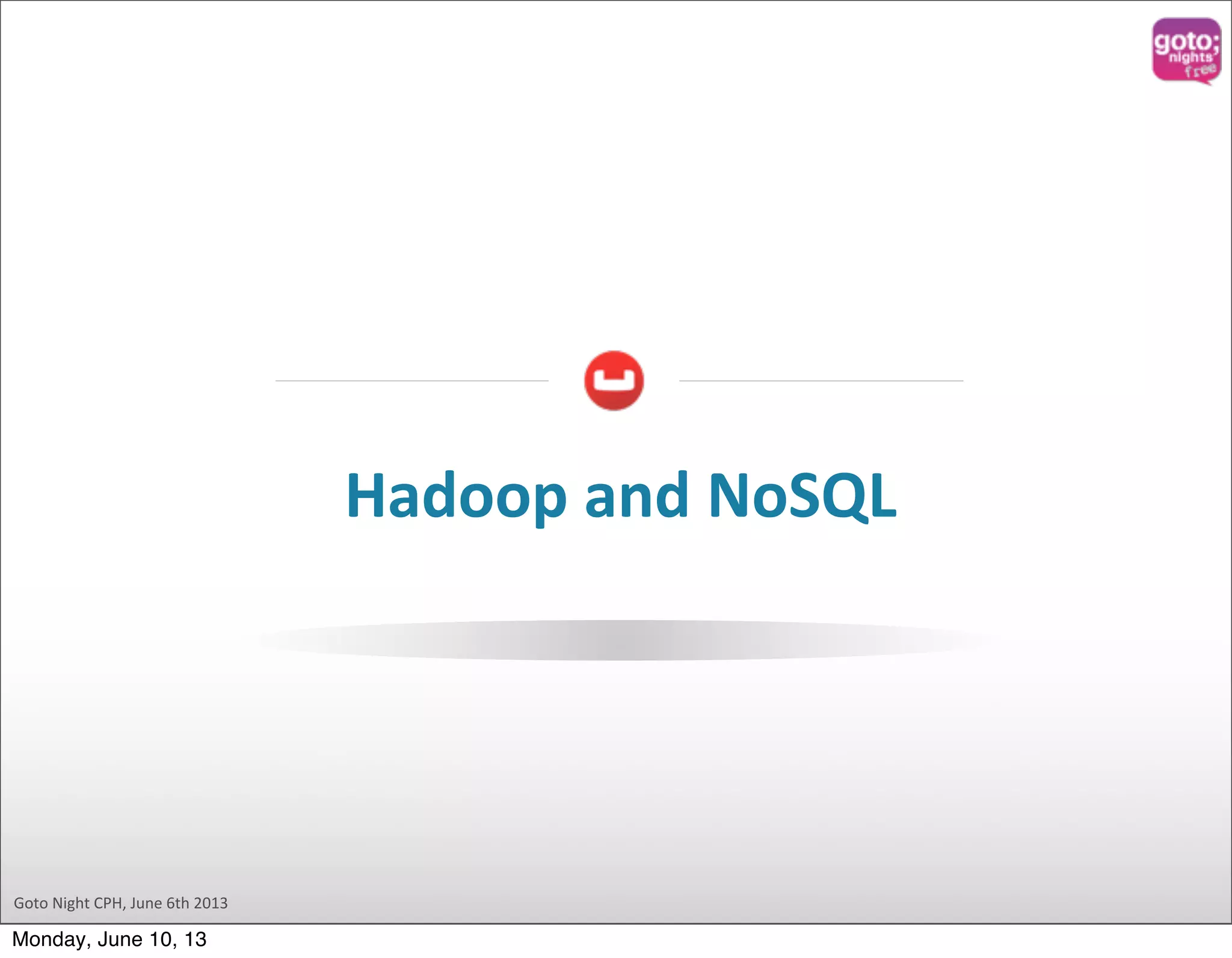 Goto  Night  CPH,  June  6th  2013 Hadoop  and  NoSQL Monday, June 10, 13 