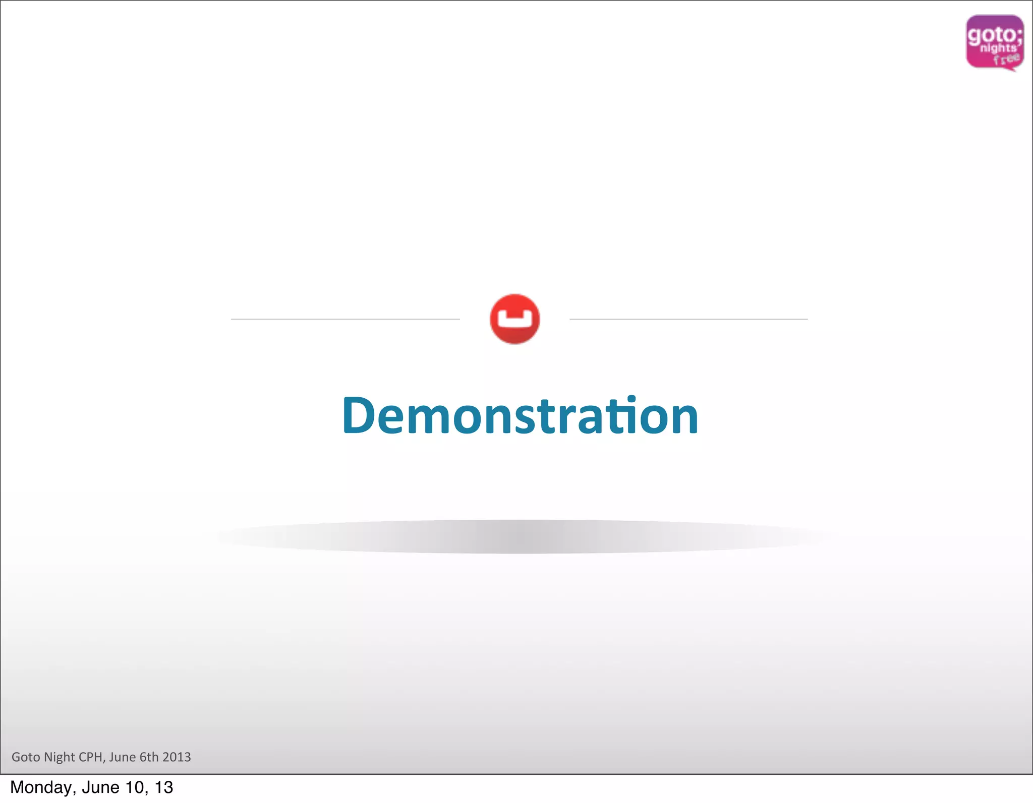 Goto  Night  CPH,  June  6th  2013 DemonstraOon Monday, June 10, 13 