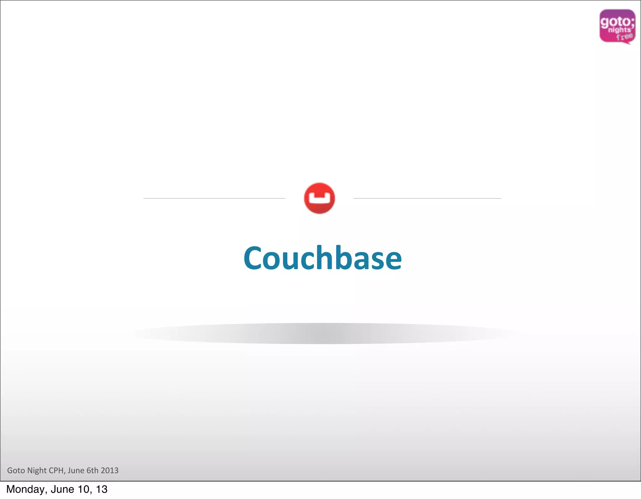 Goto  Night  CPH,  June  6th  2013 Couchbase Monday, June 10, 13 