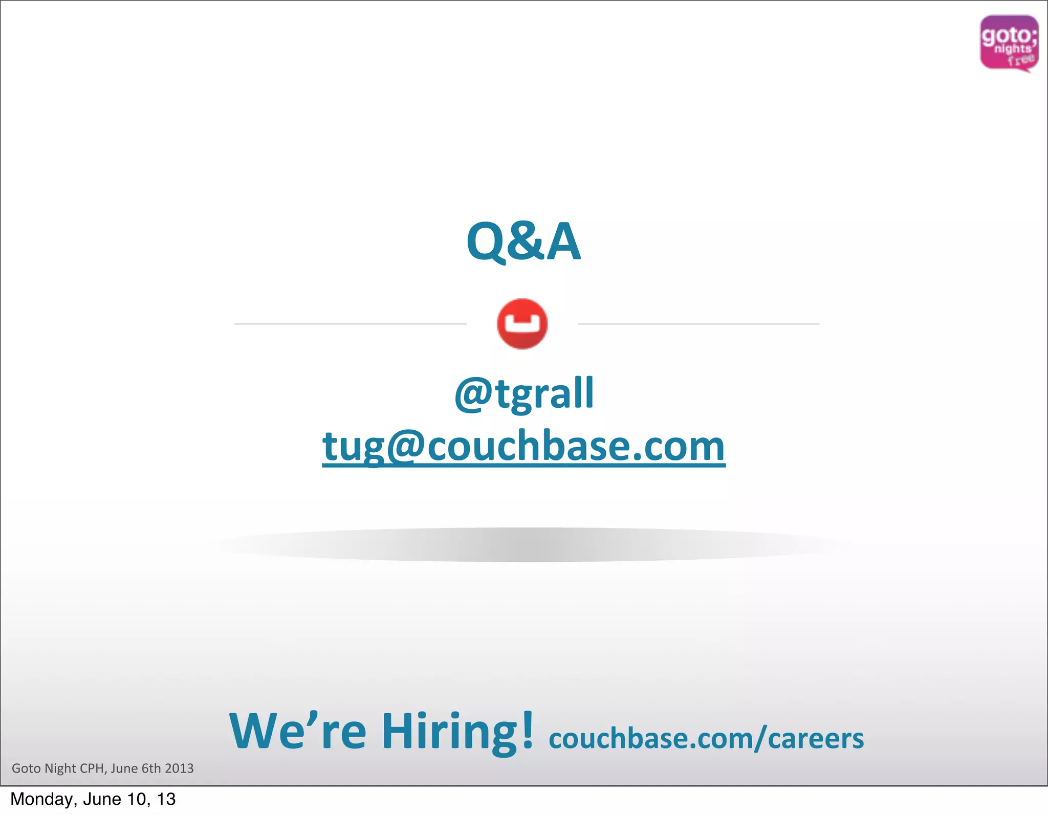 Goto  Night  CPH,  June  6th  2013 Q&A We’re  Hiring!  couchbase.com/careers @tgrall tug@couchbase.com Monday, June 10, 13 