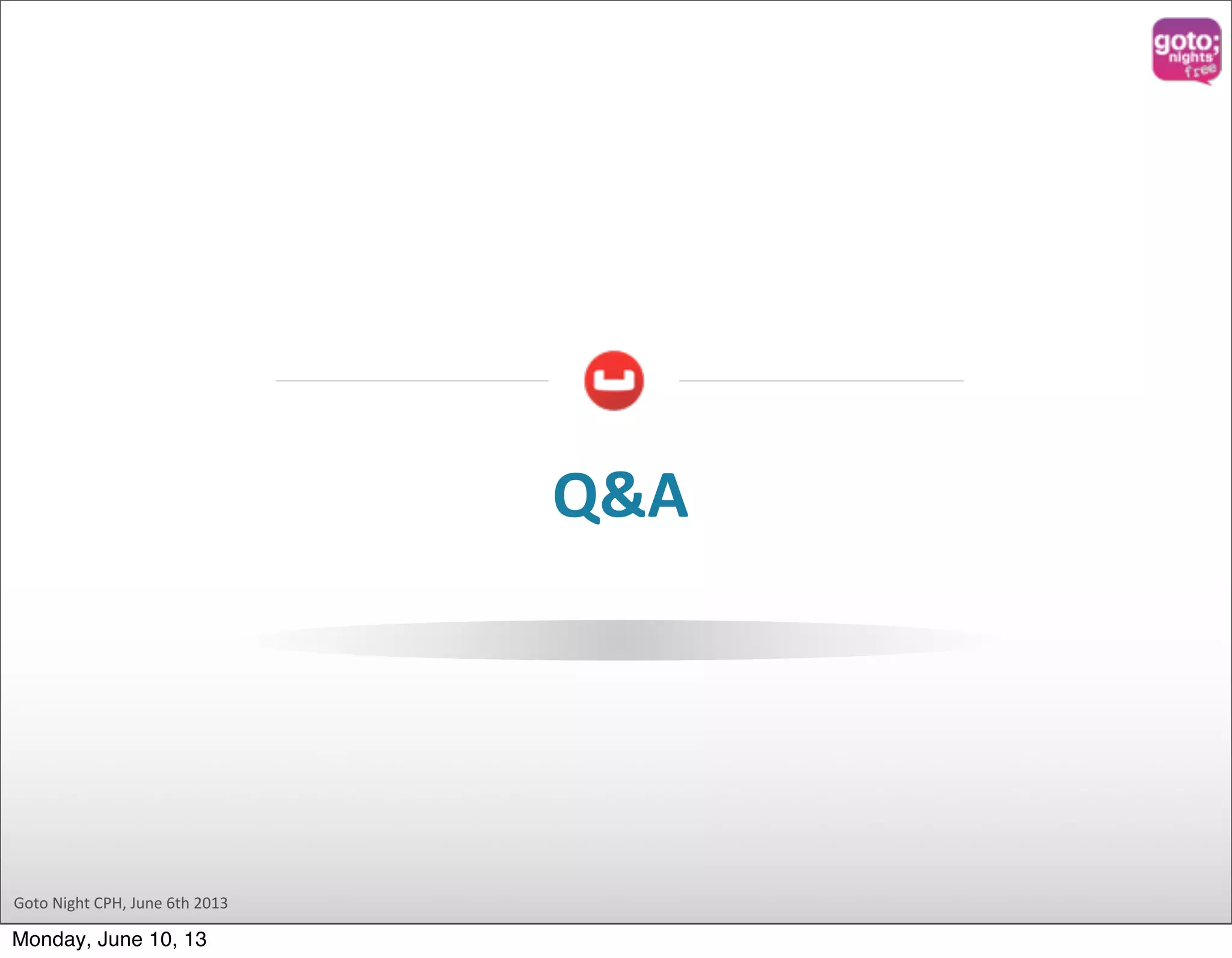 Goto  Night  CPH,  June  6th  2013 Q&A Monday, June 10, 13 