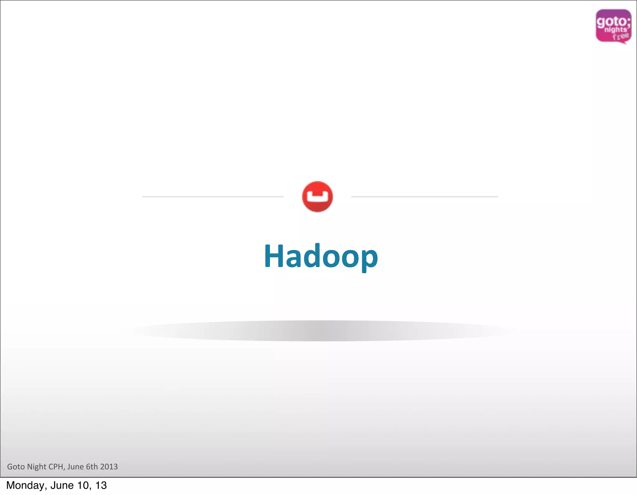 Goto  Night  CPH,  June  6th  2013 Hadoop Monday, June 10, 13 