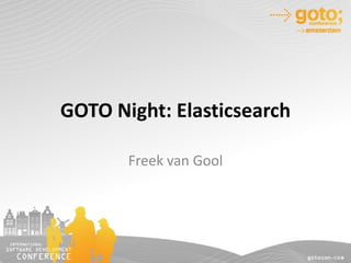 GOTO Night: Elasticsearch
Freek van Gool
 