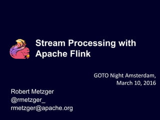 Stream Processing with
Apache Flink
Robert Metzger
@rmetzger_
rmetzger@apache.org
GOTO Night Amsterdam,
March 10, 2016
 