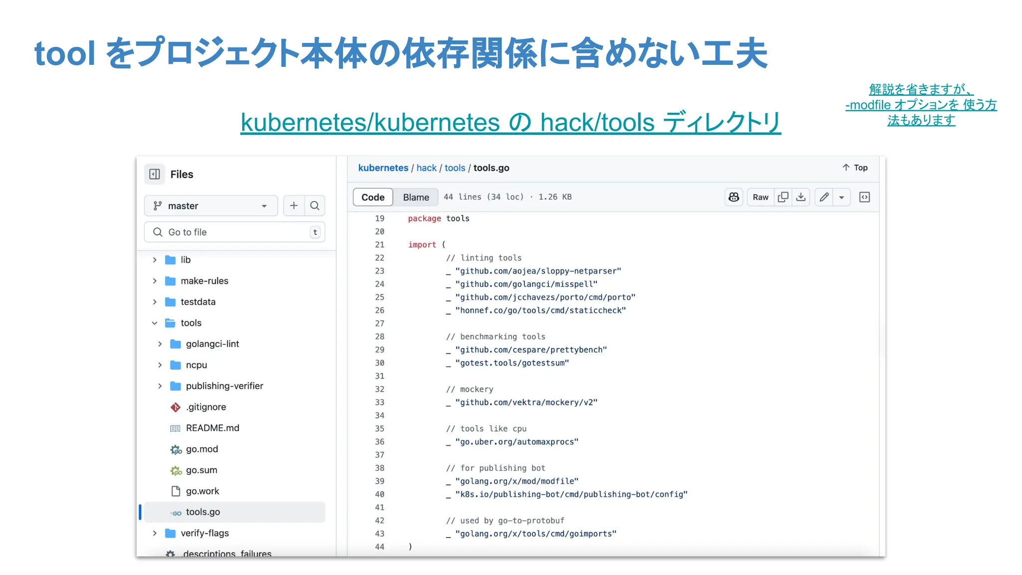 tool をプロジェクト本体の依存関係に含めない工夫
kubernetes/kubernetes の hack/tools ディレクトリ
解説を省きますが、
-modfile オプションを 使う方
法もあります
 