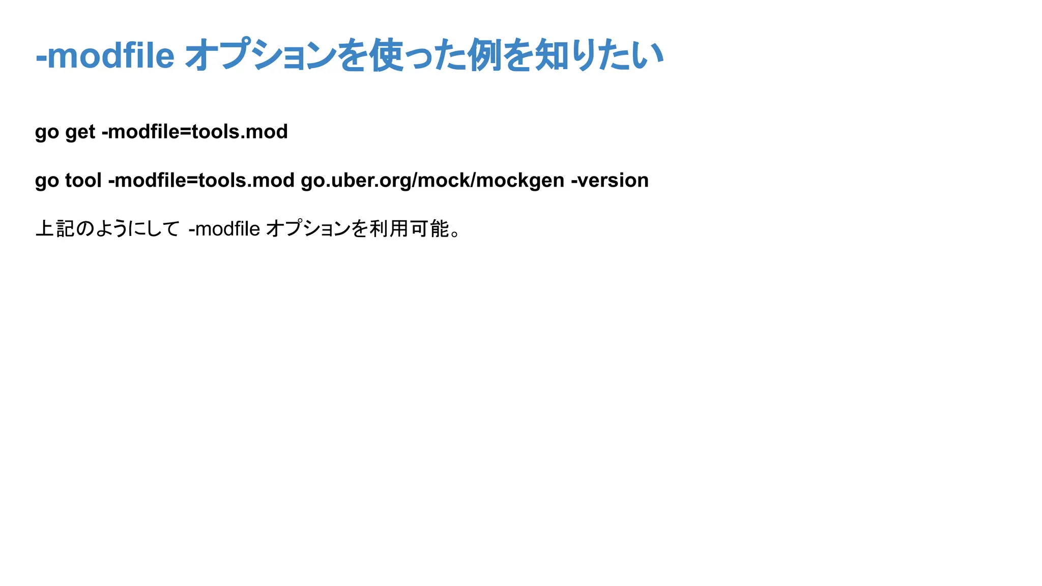 -modfile オプションを使った例を知りたい
go get -modfile=tools.mod
go tool -modfile=tools.mod go.uber.org/mock/mockgen -version
上記のようにして -modfile オプションを利用可能。
 