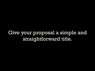 Give your proposal a simple and straightforward title.  