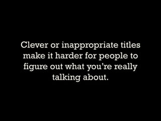 Clever or inappropriate titles make it harder for people to figure out what youre really talking about.  