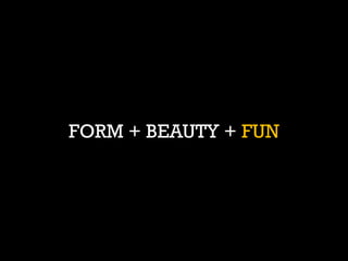 FORM + BEAUTY + FUN  