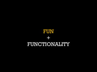 FUN + FUNCTIONALITY  