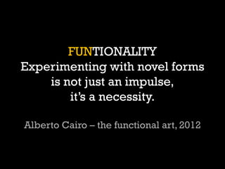 FUNTIONALITY Experimenting with novel forms is not just an impulse, its a necessity. Alberto Cairo C the functional art, 2012  